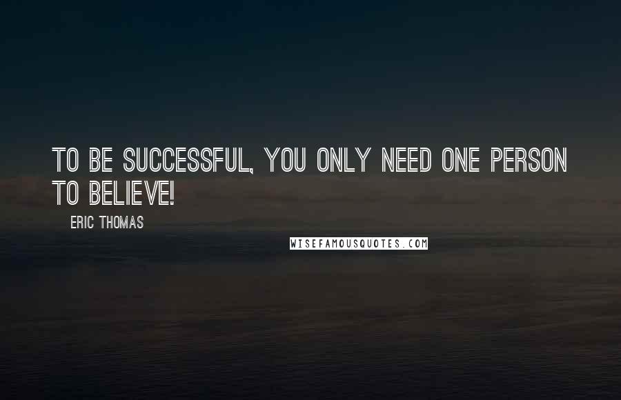 Eric Thomas Quotes: To be successful, you only need one person to believe!