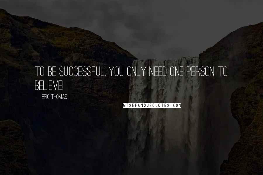 Eric Thomas Quotes: To be successful, you only need one person to believe!