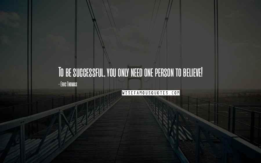 Eric Thomas Quotes: To be successful, you only need one person to believe!