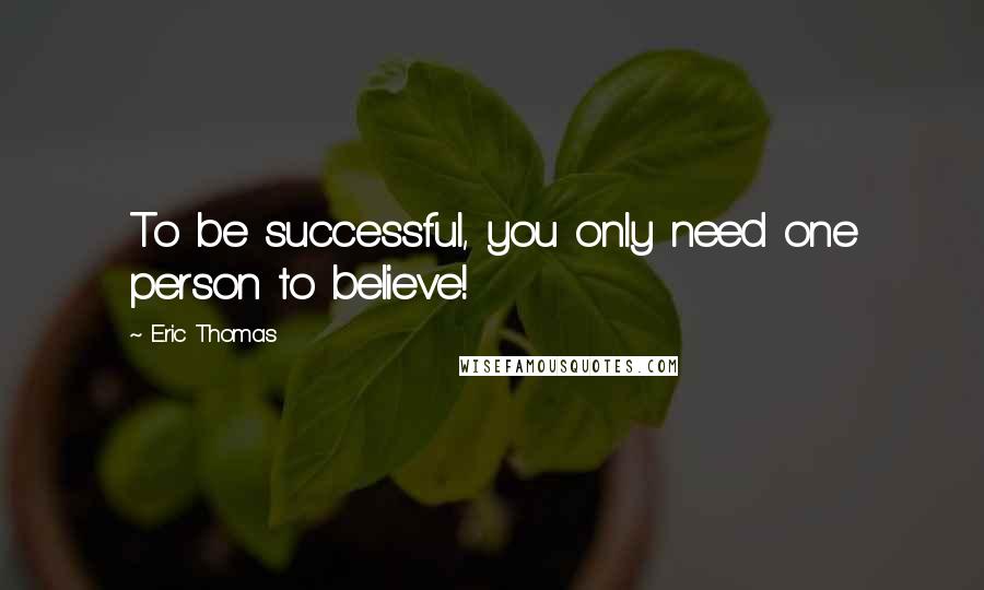 Eric Thomas Quotes: To be successful, you only need one person to believe!