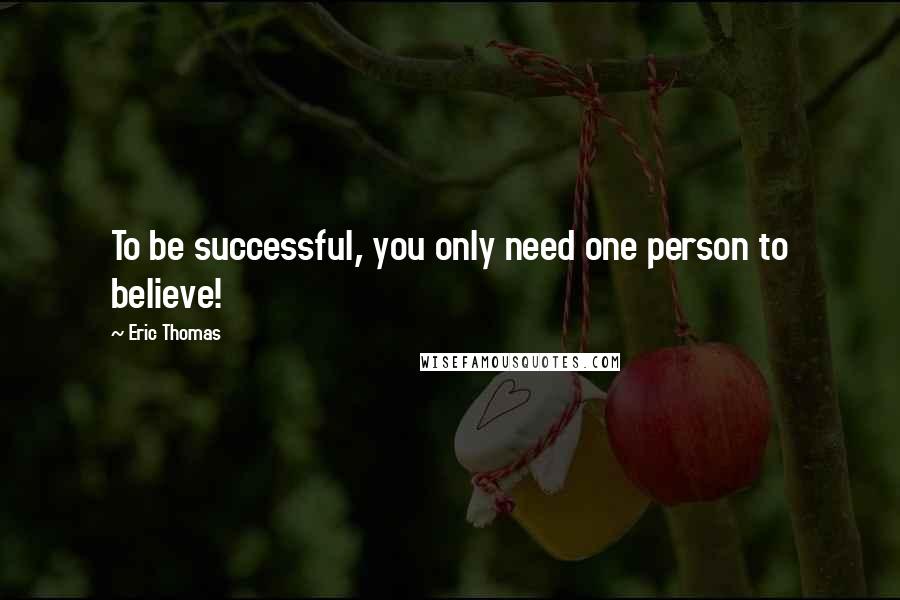 Eric Thomas Quotes: To be successful, you only need one person to believe!