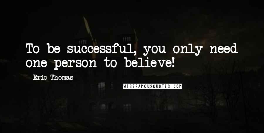 Eric Thomas Quotes: To be successful, you only need one person to believe!