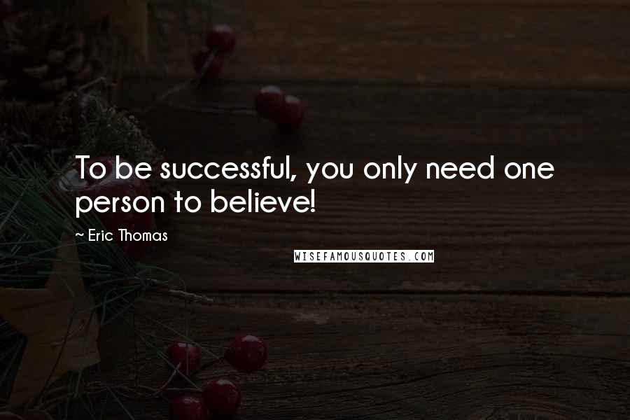 Eric Thomas Quotes: To be successful, you only need one person to believe!