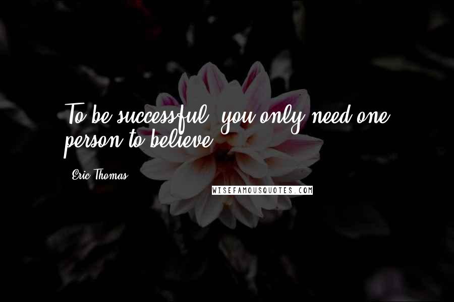 Eric Thomas Quotes: To be successful, you only need one person to believe!