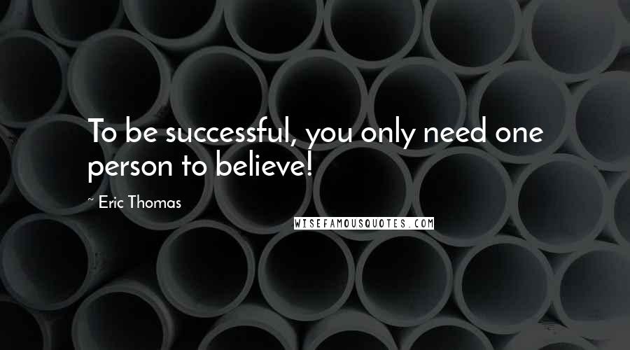 Eric Thomas Quotes: To be successful, you only need one person to believe!