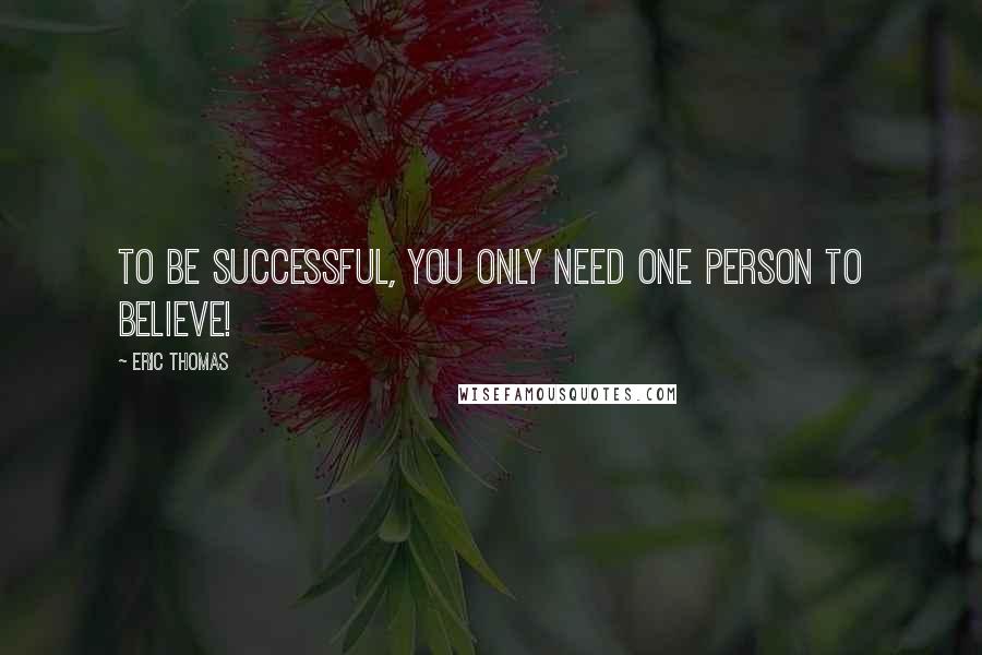 Eric Thomas Quotes: To be successful, you only need one person to believe!