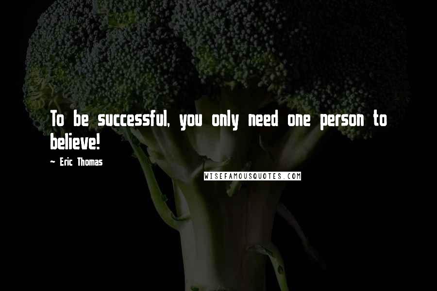 Eric Thomas Quotes: To be successful, you only need one person to believe!