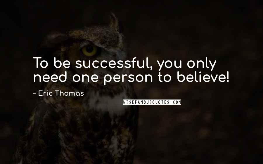 Eric Thomas Quotes: To be successful, you only need one person to believe!