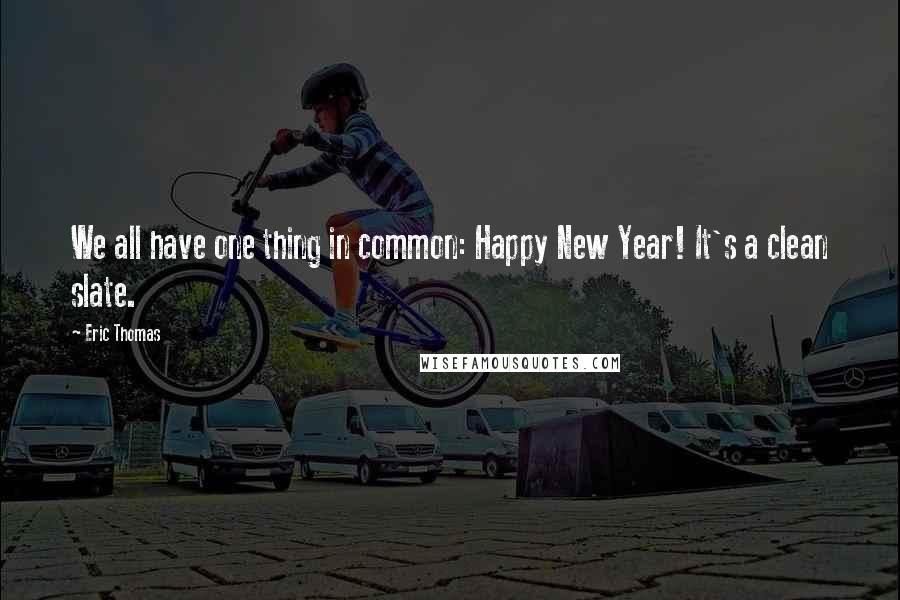 Eric Thomas Quotes: We all have one thing in common: Happy New Year! It's a clean slate.