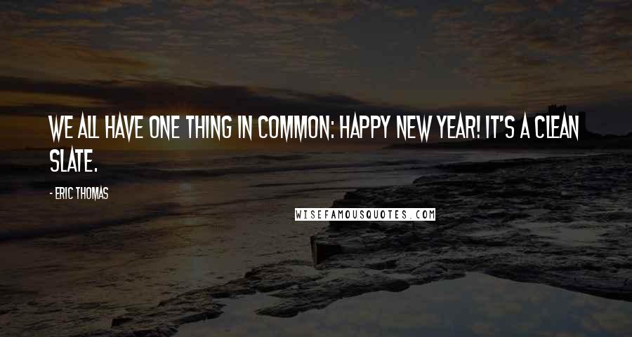 Eric Thomas Quotes: We all have one thing in common: Happy New Year! It's a clean slate.