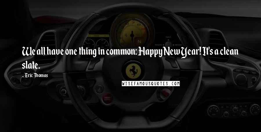 Eric Thomas Quotes: We all have one thing in common: Happy New Year! It's a clean slate.