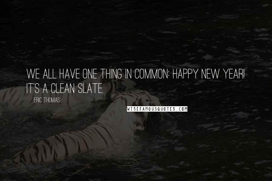 Eric Thomas Quotes: We all have one thing in common: Happy New Year! It's a clean slate.