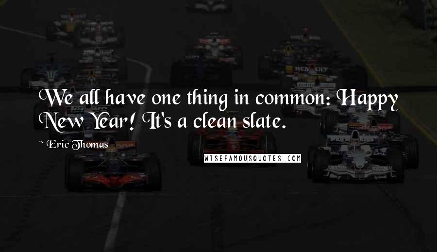 Eric Thomas Quotes: We all have one thing in common: Happy New Year! It's a clean slate.