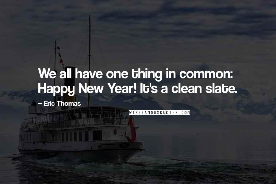 Eric Thomas Quotes: We all have one thing in common: Happy New Year! It's a clean slate.