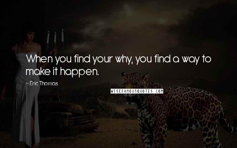 Eric Thomas Quotes: When you find your why, you find a way to make it happen.