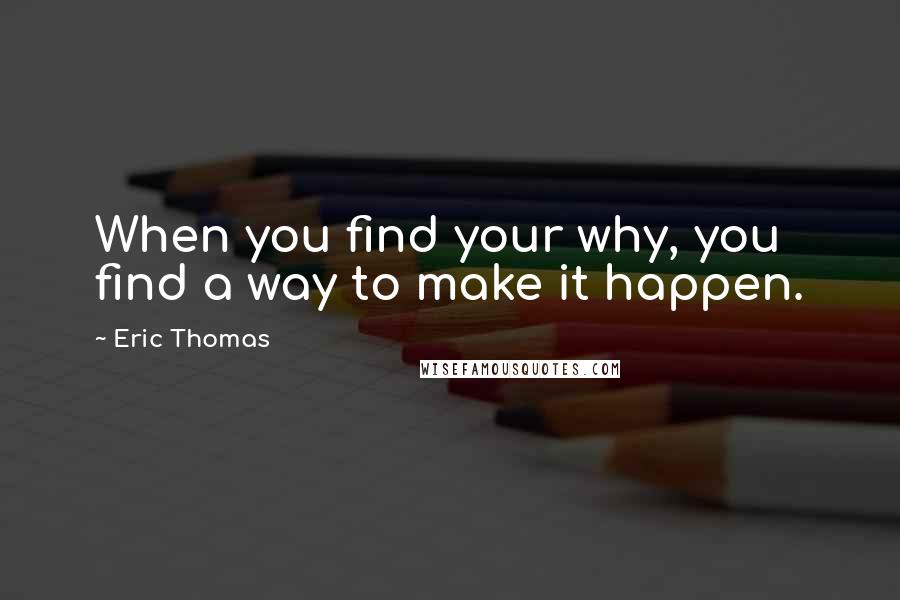 Eric Thomas Quotes: When you find your why, you find a way to make it happen.