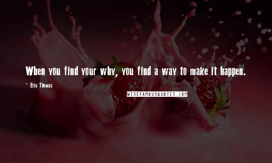 Eric Thomas Quotes: When you find your why, you find a way to make it happen.