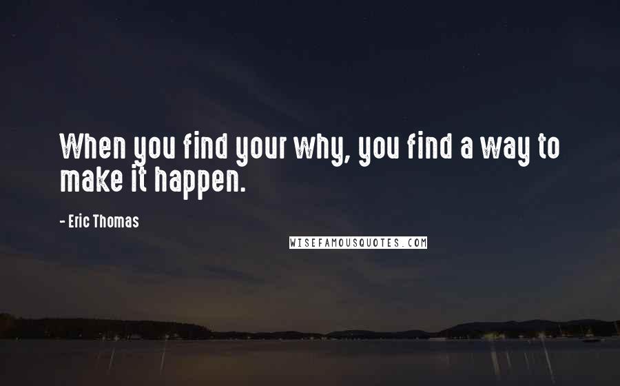 Eric Thomas Quotes: When you find your why, you find a way to make it happen.