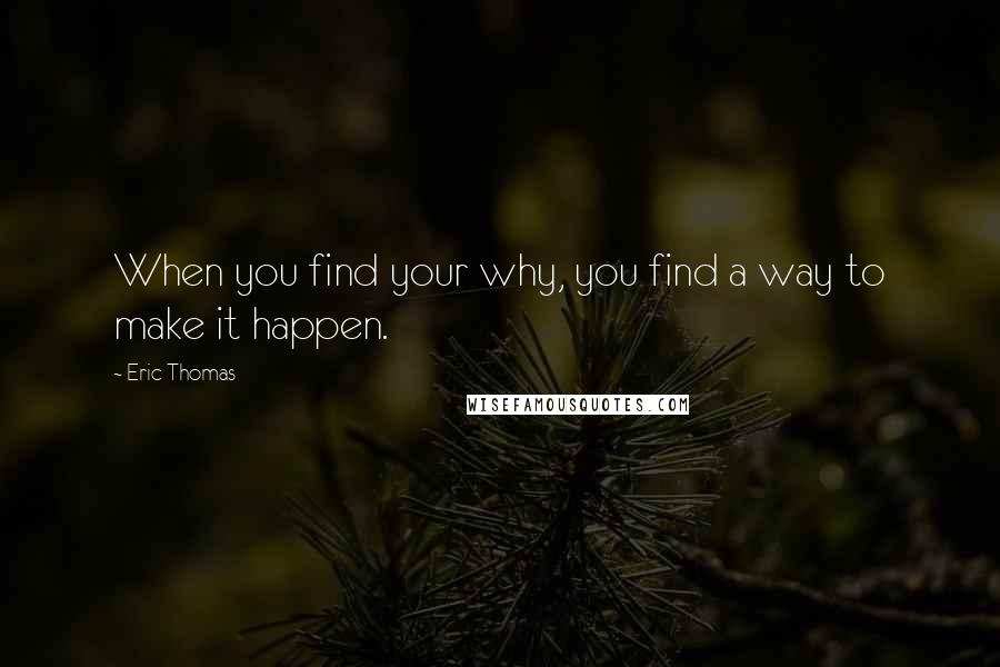Eric Thomas Quotes: When you find your why, you find a way to make it happen.