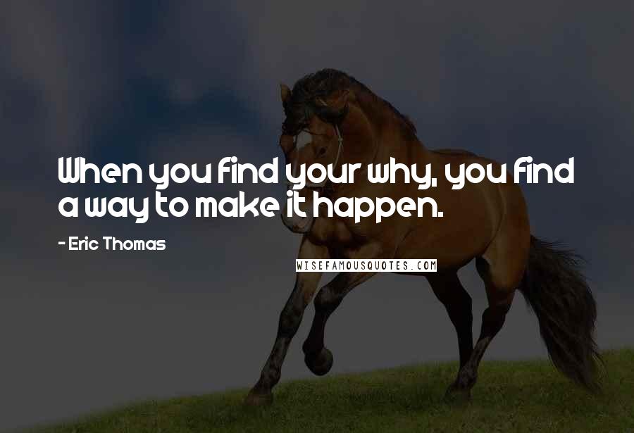 Eric Thomas Quotes: When you find your why, you find a way to make it happen.