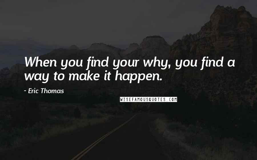 Eric Thomas Quotes: When you find your why, you find a way to make it happen.