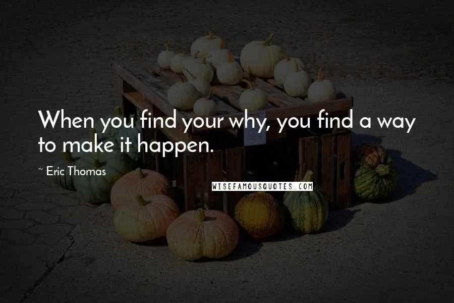 Eric Thomas Quotes: When you find your why, you find a way to make it happen.