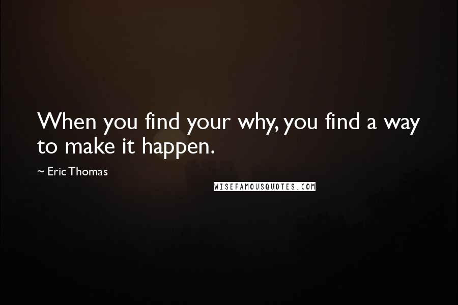 Eric Thomas Quotes: When you find your why, you find a way to make it happen.