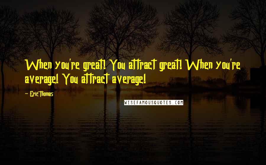 Eric Thomas Quotes: When you're great! You attract great! When you're average! You attract average!