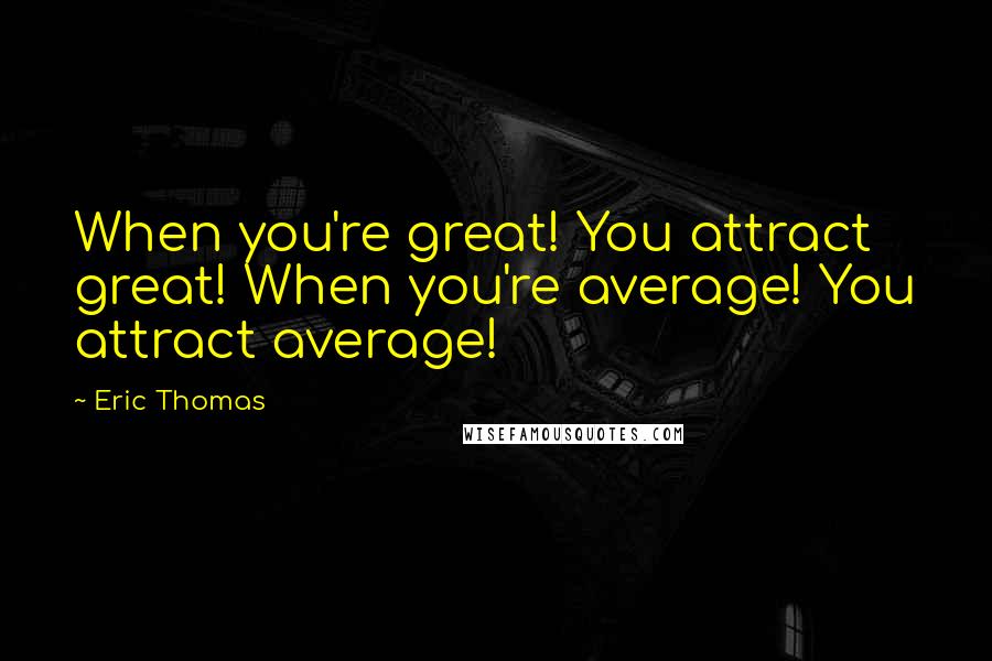 Eric Thomas Quotes: When you're great! You attract great! When you're average! You attract average!
