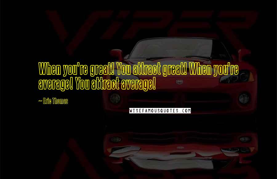 Eric Thomas Quotes: When you're great! You attract great! When you're average! You attract average!