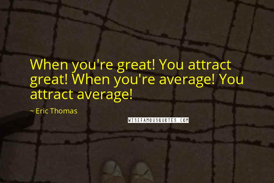 Eric Thomas Quotes: When you're great! You attract great! When you're average! You attract average!