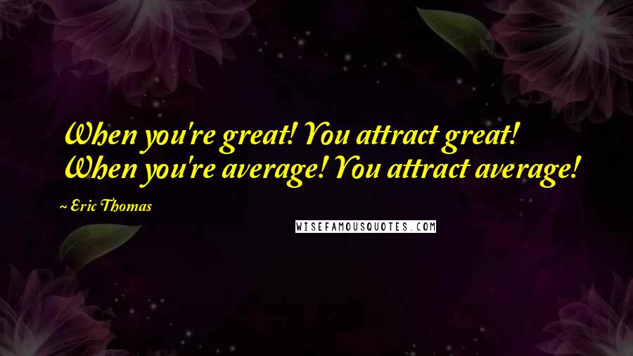Eric Thomas Quotes: When you're great! You attract great! When you're average! You attract average!