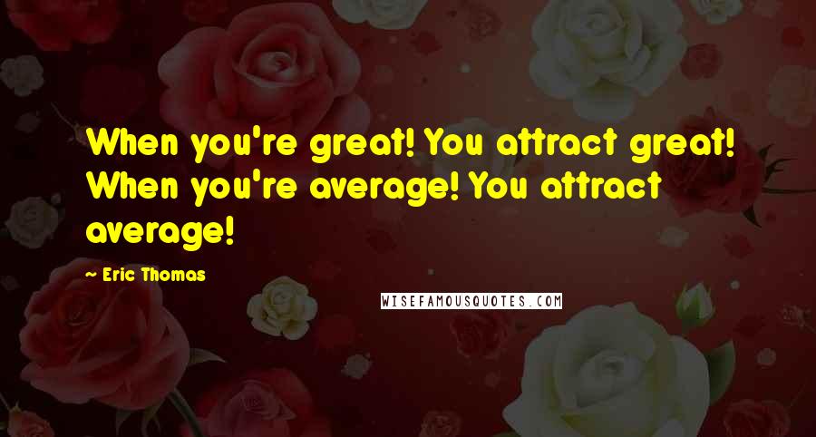 Eric Thomas Quotes: When you're great! You attract great! When you're average! You attract average!