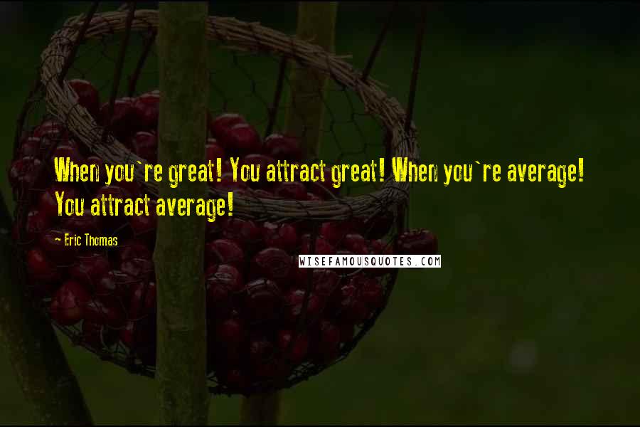 Eric Thomas Quotes: When you're great! You attract great! When you're average! You attract average!