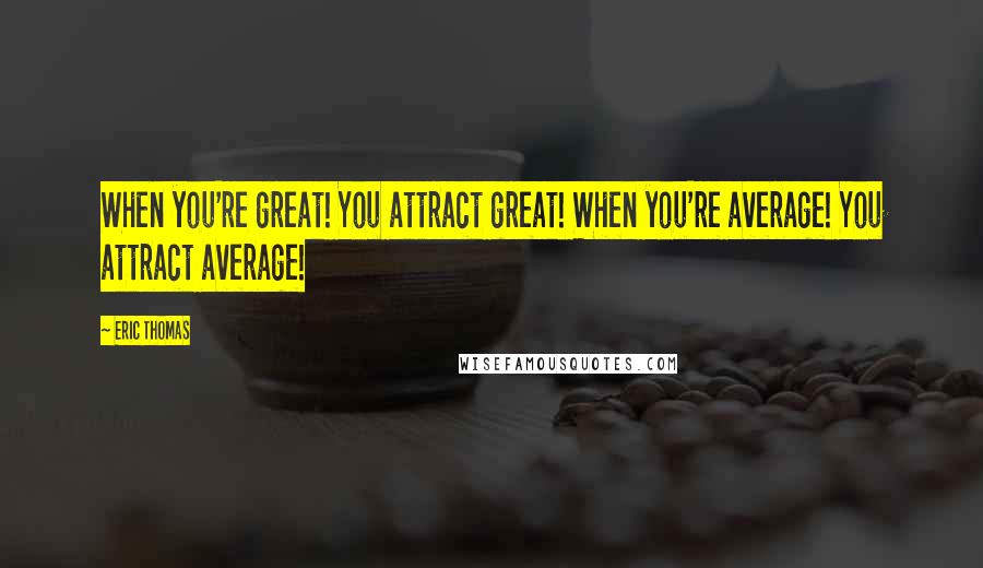 Eric Thomas Quotes: When you're great! You attract great! When you're average! You attract average!
