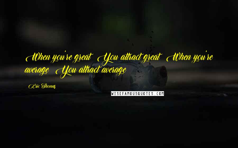Eric Thomas Quotes: When you're great! You attract great! When you're average! You attract average!