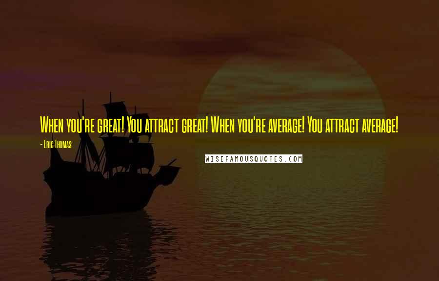 Eric Thomas Quotes: When you're great! You attract great! When you're average! You attract average!