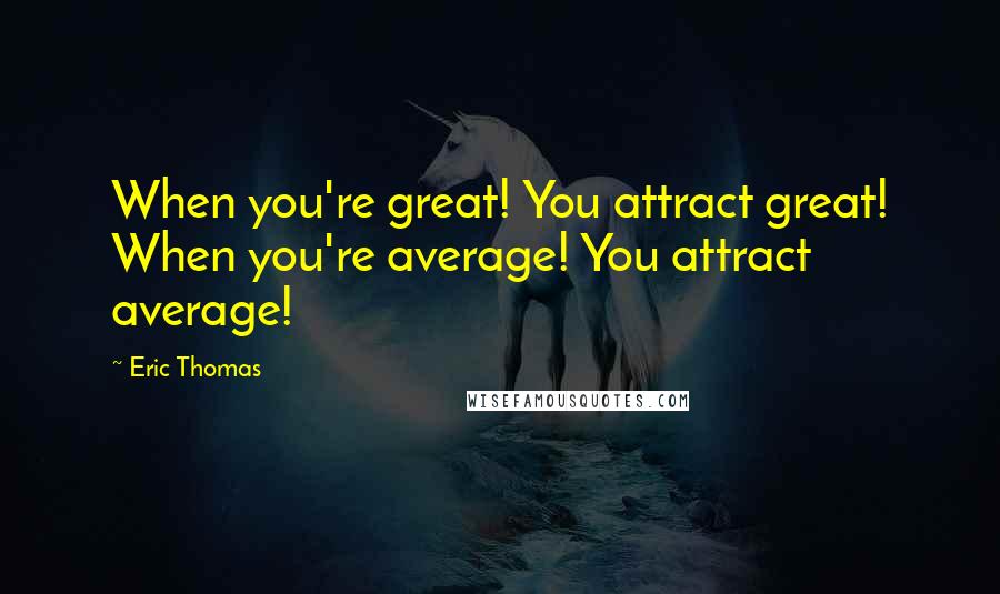Eric Thomas Quotes: When you're great! You attract great! When you're average! You attract average!
