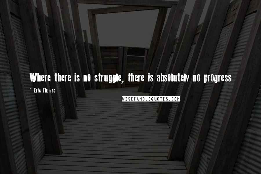 Eric Thomas Quotes: Where there is no struggle, there is absolutely no progress