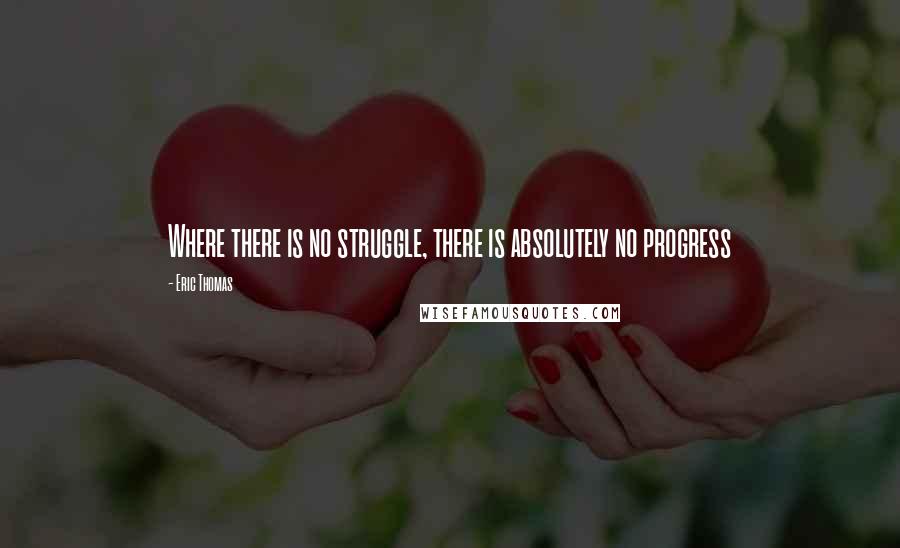 Eric Thomas Quotes: Where there is no struggle, there is absolutely no progress