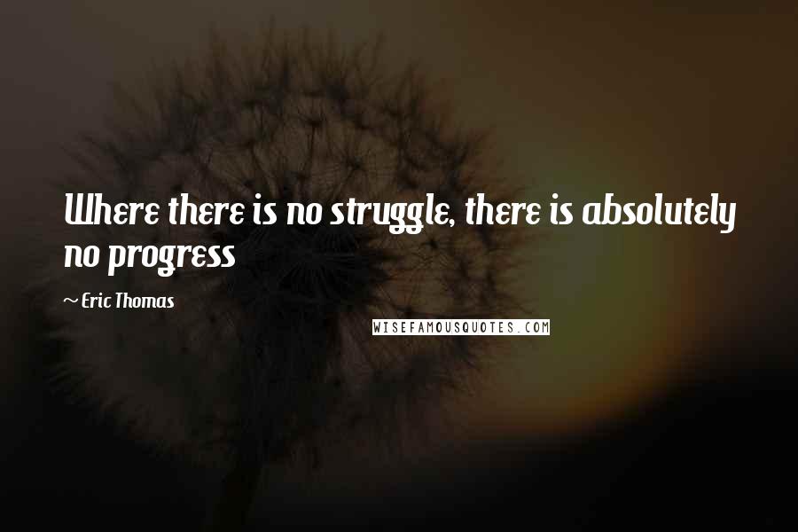 Eric Thomas Quotes: Where there is no struggle, there is absolutely no progress