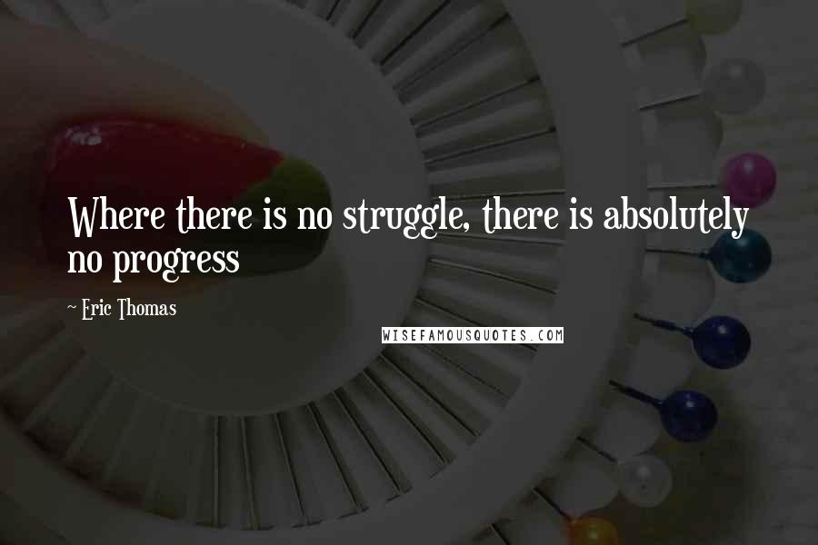 Eric Thomas Quotes: Where there is no struggle, there is absolutely no progress