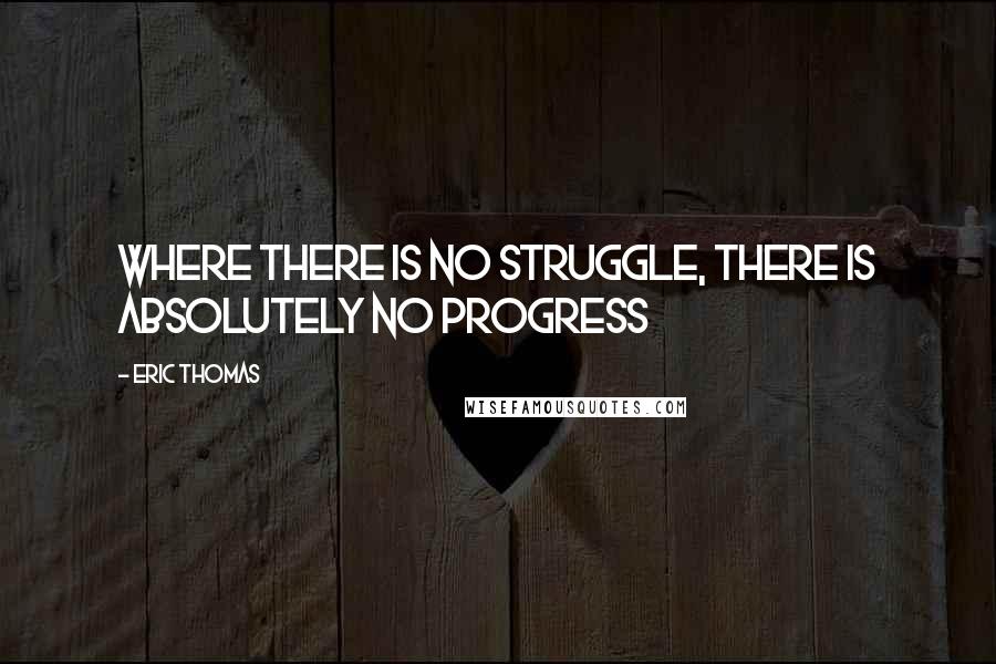 Eric Thomas Quotes: Where there is no struggle, there is absolutely no progress