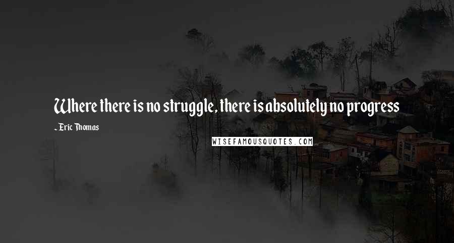 Eric Thomas Quotes: Where there is no struggle, there is absolutely no progress