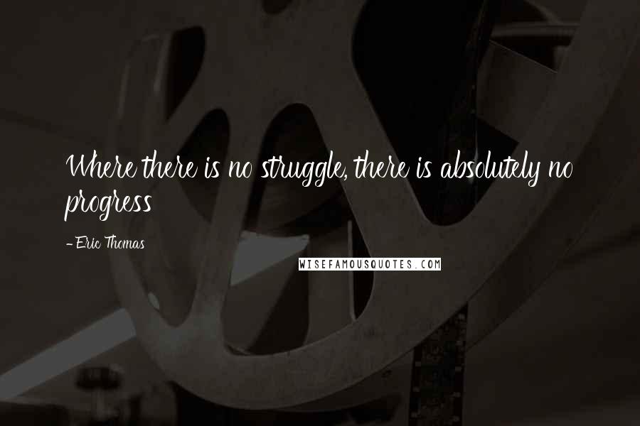 Eric Thomas Quotes: Where there is no struggle, there is absolutely no progress