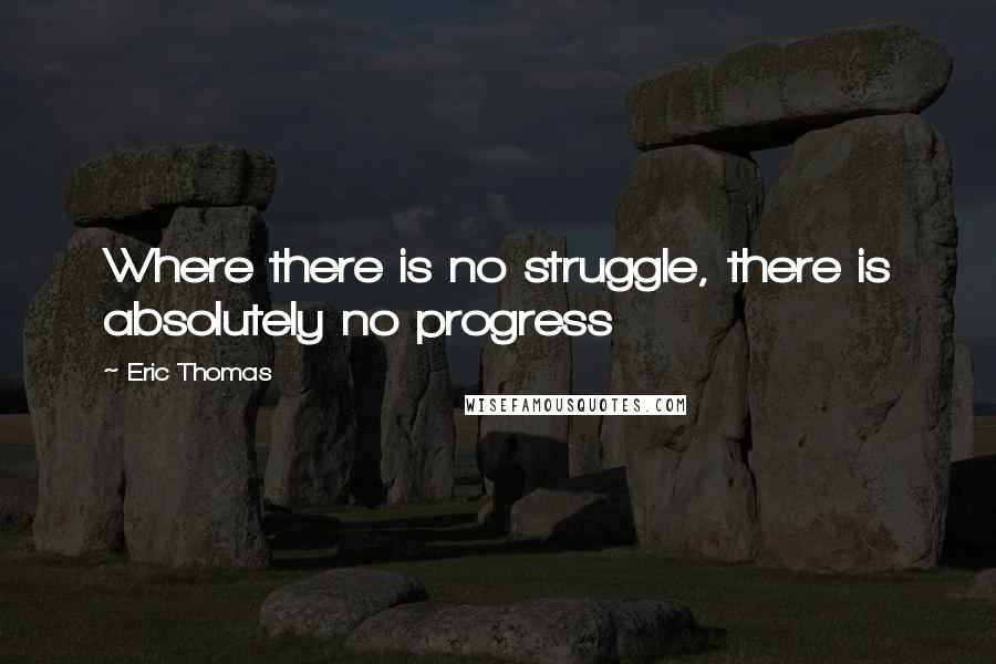 Eric Thomas Quotes: Where there is no struggle, there is absolutely no progress