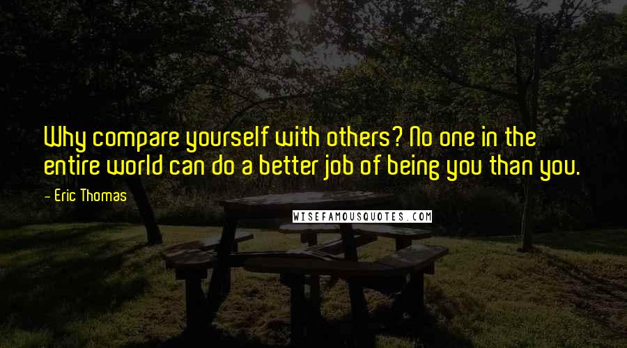 Eric Thomas Quotes: Why compare yourself with others? No one in the entire world can do a better job of being you than you.