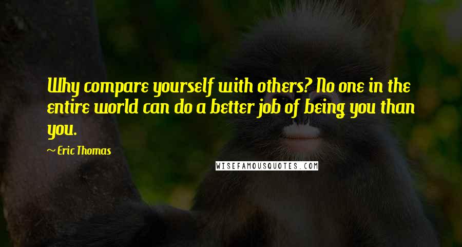 Eric Thomas Quotes: Why compare yourself with others? No one in the entire world can do a better job of being you than you.