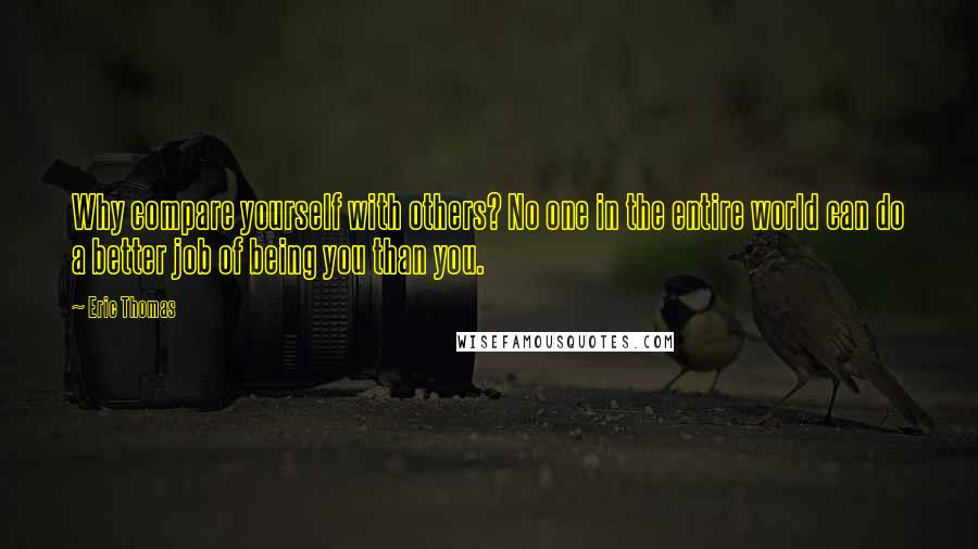 Eric Thomas Quotes: Why compare yourself with others? No one in the entire world can do a better job of being you than you.