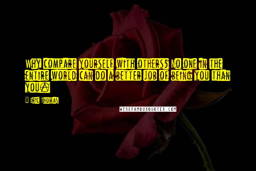 Eric Thomas Quotes: Why compare yourself with others? No one in the entire world can do a better job of being you than you.